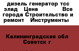 дизель генератор тсс элад › Цена ­ 17 551 - Все города Строительство и ремонт » Инструменты   . Калининградская обл.,Советск г.